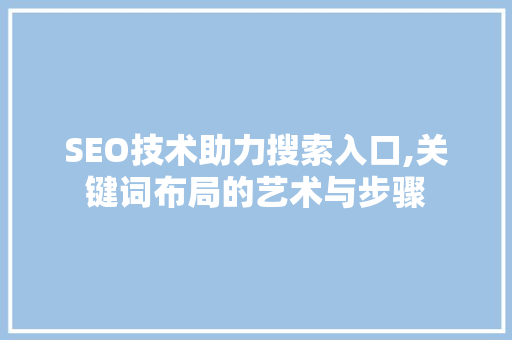 SEO技术助力搜索入口,关键词布局的艺术与步骤
