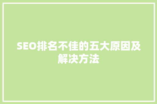 SEO排名不佳的五大原因及解决方法