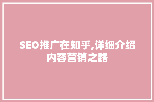 SEO推广在知乎,详细介绍内容营销之路