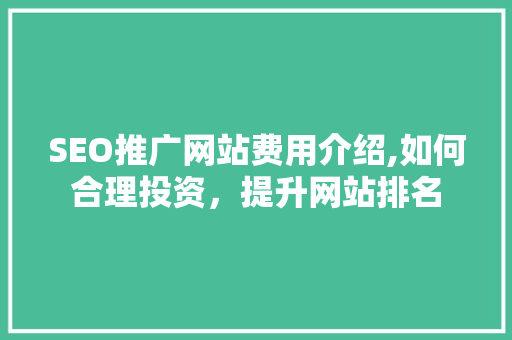 SEO推广网站费用介绍,如何合理投资，提升网站排名  第1张