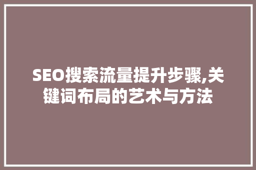 SEO搜索流量提升步骤,关键词布局的艺术与方法