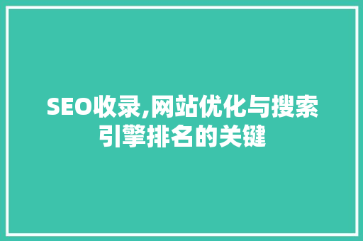 SEO收录,网站优化与搜索引擎排名的关键