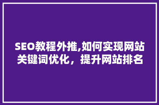 SEO教程外推,如何实现网站关键词优化，提升网站排名