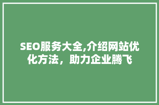 SEO服务大全,介绍网站优化方法，助力企业腾飞