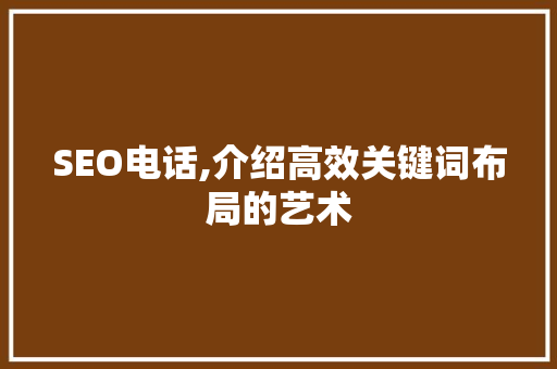 SEO电话,介绍高效关键词布局的艺术