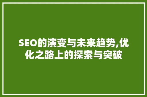 SEO的演变与未来趋势,优化之路上的探索与突破