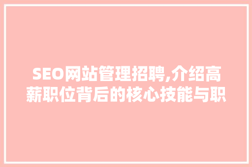 SEO网站管理招聘,介绍高薪职位背后的核心技能与职业发展路径