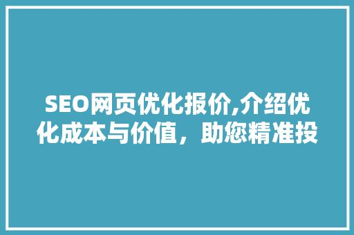 SEO网页优化报价,介绍优化成本与价值，助您精准投资