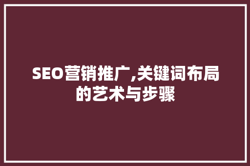 SEO营销推广,关键词布局的艺术与步骤