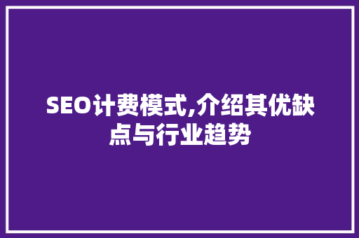 SEO计费模式,介绍其优缺点与行业趋势