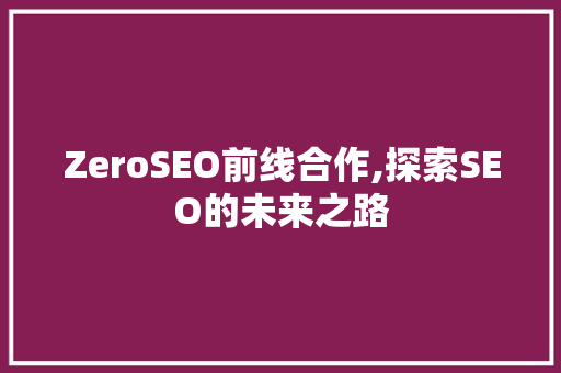 ZeroSEO前线合作,探索SEO的未来之路