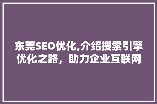 东莞SEO优化,介绍搜索引擎优化之路，助力企业互联网营销