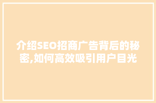 介绍SEO招商广告背后的秘密,如何高效吸引用户目光