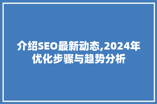 介绍SEO最新动态,2024年优化步骤与趋势分析