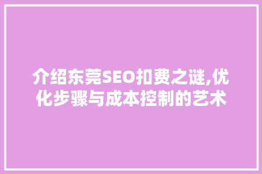 介绍东莞SEO扣费之谜,优化步骤与成本控制的艺术