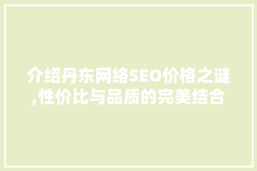 介绍丹东网络SEO价格之谜,性价比与品质的完美结合