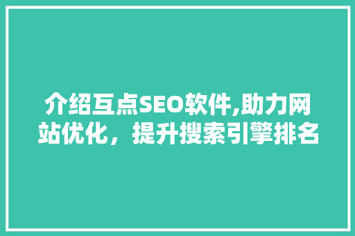 介绍互点SEO软件,助力网站优化，提升搜索引擎排名的利器