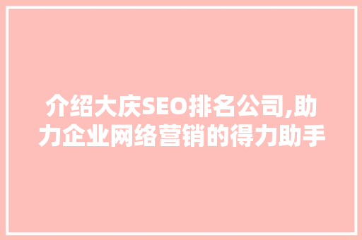 介绍大庆SEO排名公司,助力企业网络营销的得力助手