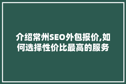 介绍常州SEO外包报价,如何选择性价比最高的服务