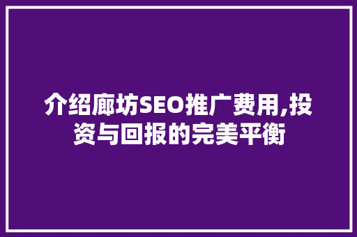 介绍廊坊SEO推广费用,投资与回报的完美平衡