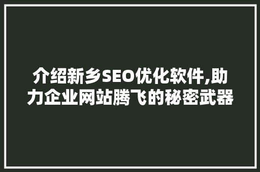 介绍新乡SEO优化软件,助力企业网站腾飞的秘密武器