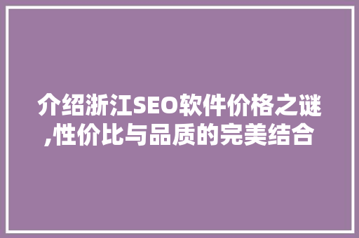 介绍浙江SEO软件价格之谜,性价比与品质的完美结合
