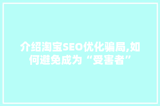 介绍淘宝SEO优化骗局,如何避免成为“受害者”