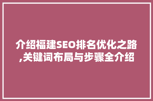 介绍福建SEO排名优化之路,关键词布局与步骤全介绍
