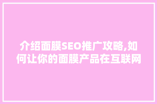 介绍面膜SEO推广攻略,如何让你的面膜产品在互联网上脱颖而出