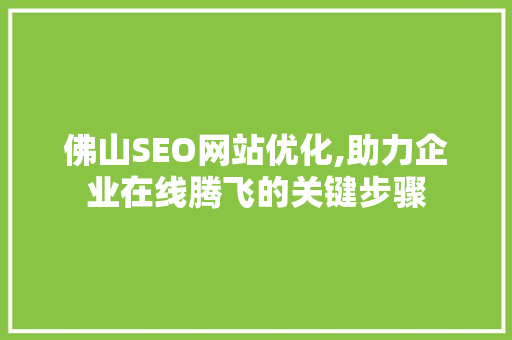 佛山SEO网站优化,助力企业在线腾飞的关键步骤