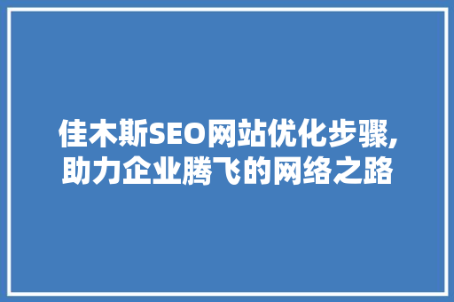 佳木斯SEO网站优化步骤,助力企业腾飞的网络之路