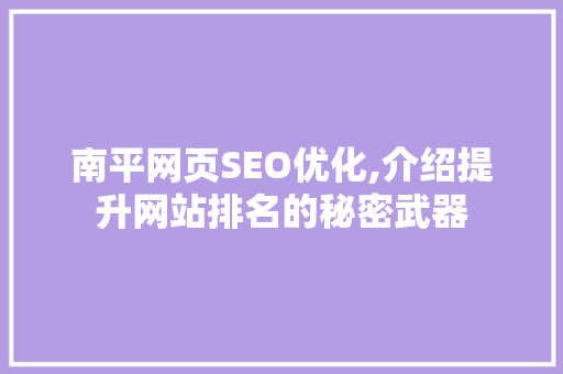 南平网页SEO优化,介绍提升网站排名的秘密武器