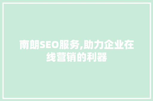 南朗SEO服务,助力企业在线营销的利器  第1张