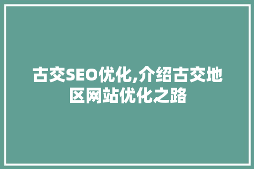 古交SEO优化,介绍古交地区网站优化之路