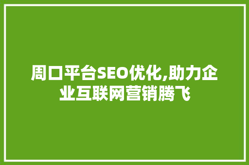 周口平台SEO优化,助力企业互联网营销腾飞  第1张