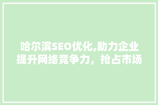 哈尔滨SEO优化,助力企业提升网络竞争力，抢占市场先机