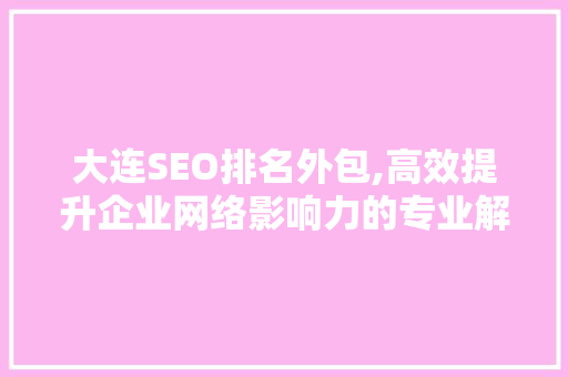 大连SEO排名外包,高效提升企业网络影响力的专业解决方法  第1张