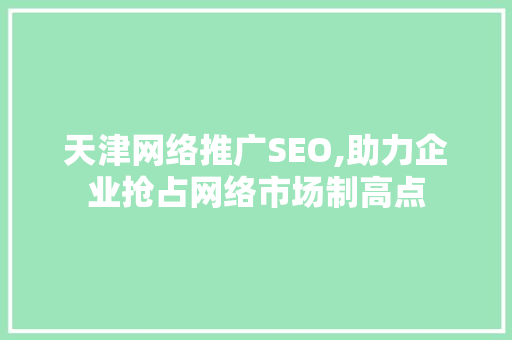 天津网络推广SEO,助力企业抢占网络市场制高点