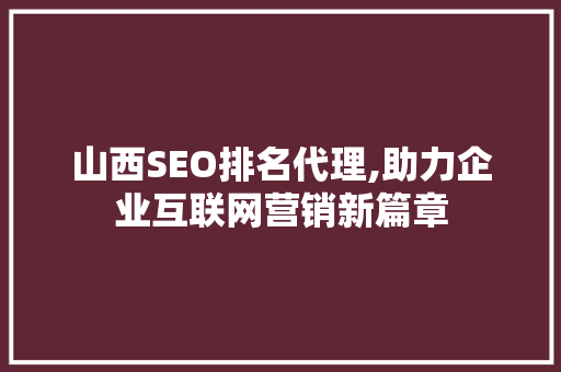 山西SEO排名代理,助力企业互联网营销新篇章