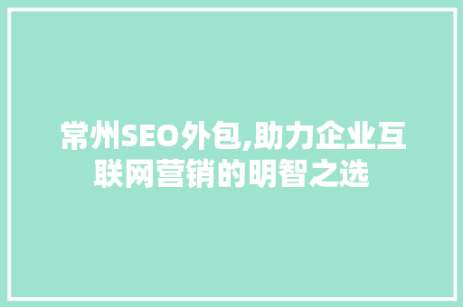 常州SEO外包,助力企业互联网营销的明智之选