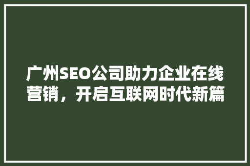 广州SEO公司助力企业在线营销，开启互联网时代新篇章