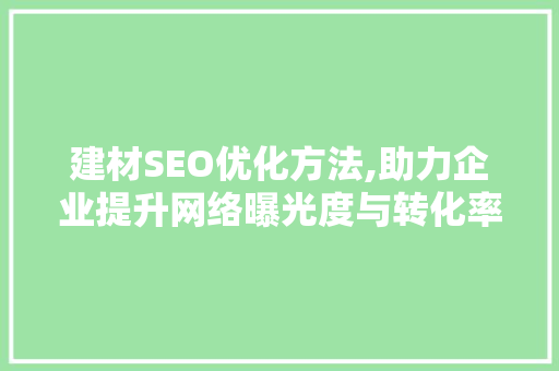 建材SEO优化方法,助力企业提升网络曝光度与转化率