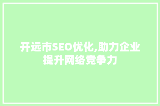 开远市SEO优化,助力企业提升网络竞争力