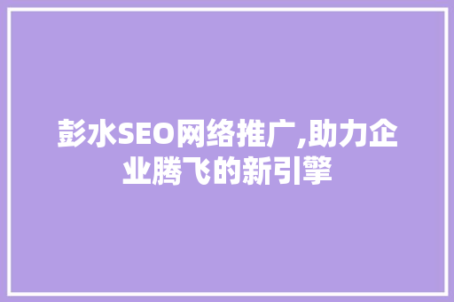 彭水SEO网络推广,助力企业腾飞的新引擎  第1张