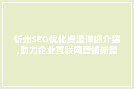忻州SEO优化资源详细介绍,助力企业互联网营销新篇章
