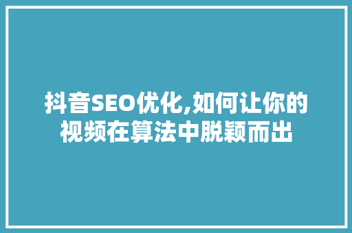 抖音SEO优化,如何让你的视频在算法中脱颖而出