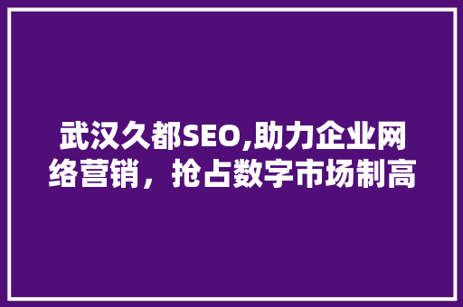 武汉久都SEO,助力企业网络营销，抢占数字市场制高点