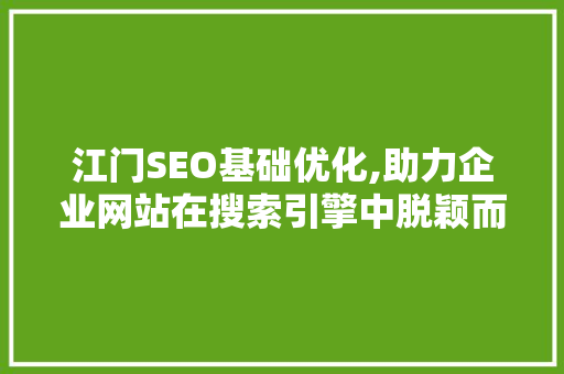 江门SEO基础优化,助力企业网站在搜索引擎中脱颖而出