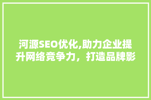 河源SEO优化,助力企业提升网络竞争力，打造品牌影响力  第1张