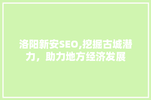洛阳新安SEO,挖掘古城潜力，助力地方经济发展  第1张
